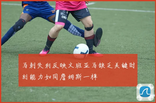 马刺失利反映文班亚马缺乏关键时刻能力如同詹姆斯一样