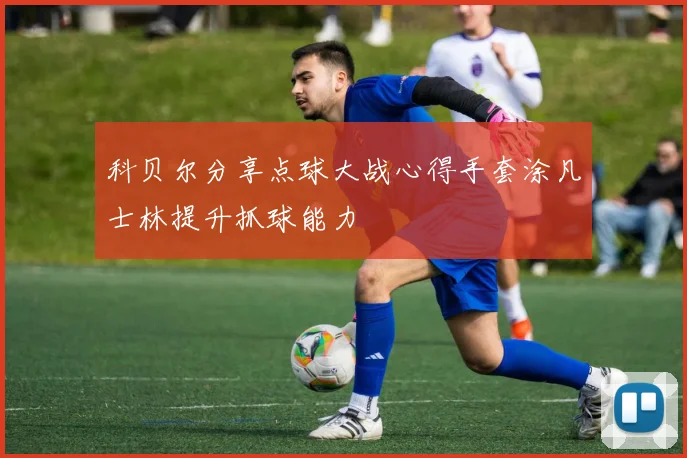 科贝尔分享点球大战心得手套涂凡士林提升抓球能力