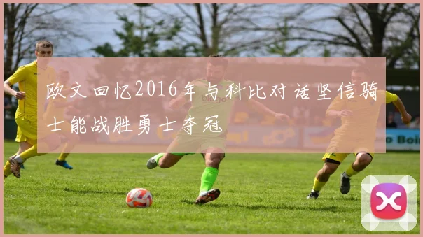 欧文回忆2016年与科比对话坚信骑士能战胜勇士夺冠