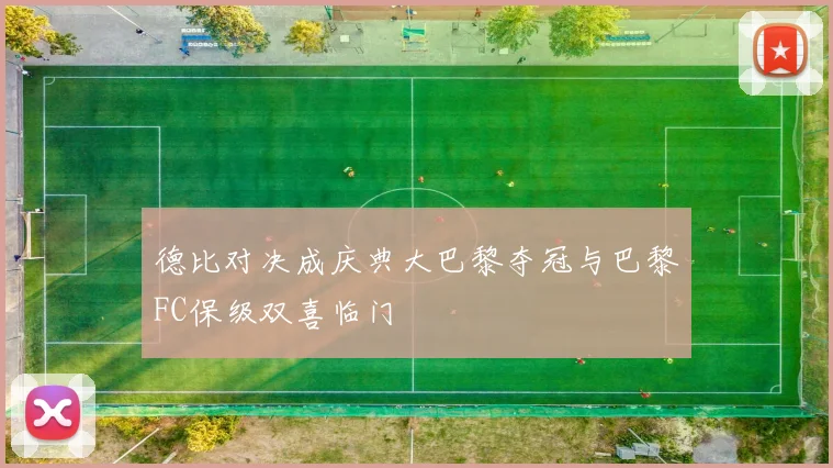 德比对决成庆典大巴黎夺冠与巴黎FC保级双喜临门