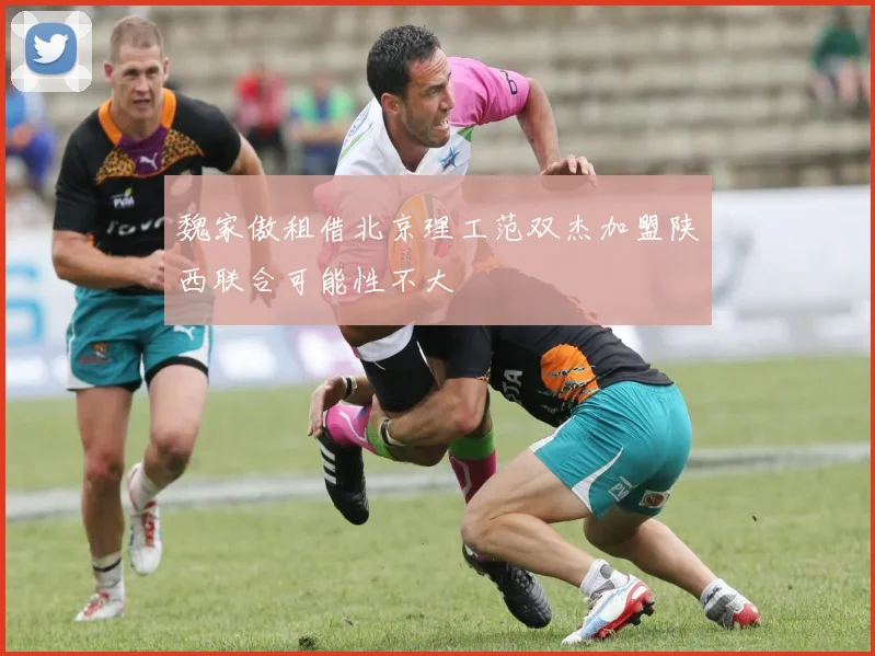 魏家傲租借北京理工范双杰加盟陕西联合可能性不大