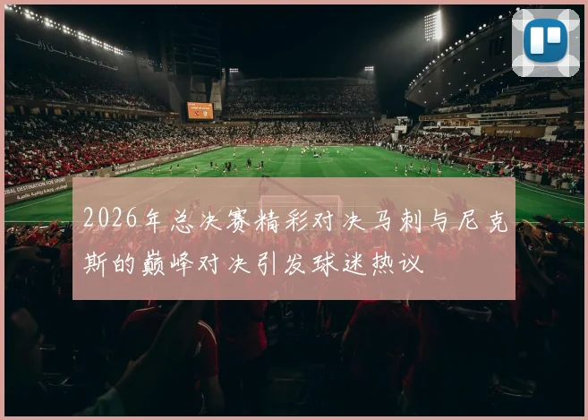 2026年总决赛精彩对决马刺与尼克斯的巅峰对决引发球迷热议