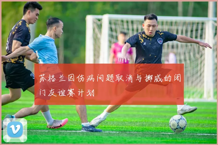 苏格兰因伤病问题取消与挪威的闭门友谊赛计划