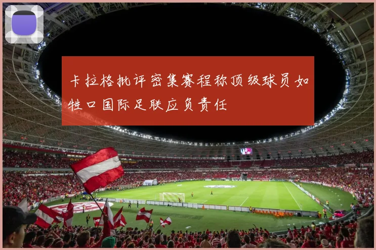 卡拉格批评密集赛程称顶级球员如牲口国际足联应负责任