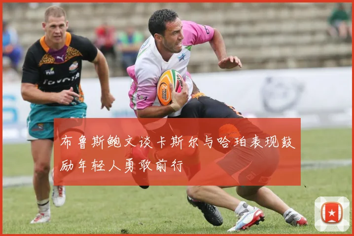 布鲁斯鲍文谈卡斯尔与哈珀表现鼓励年轻人勇敢前行